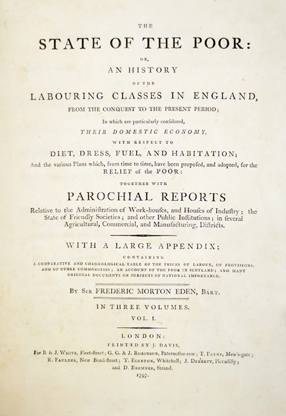The State of the Poor: Or an History of the Labouring Classes in England, from the Conquest to the Present Period; in Which are Particularly Considered Their Domestic Economy with Respect to Diet, Dress, Fuel and Habitation.