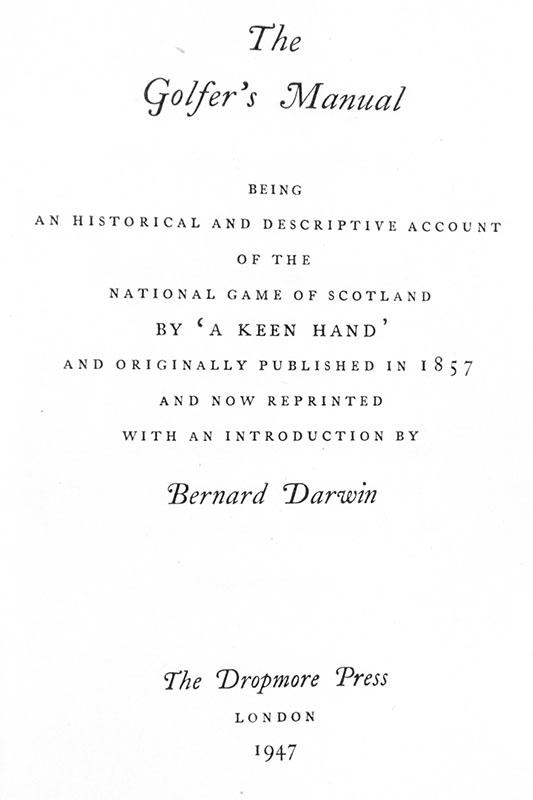 The Golfer's Manual. Being an Historical and Descriptive Account of the National Game of Scotland by 'A Keen Hand' and originally Published in 1857 and now Reprinted with an Introduction by Bernard Darwin