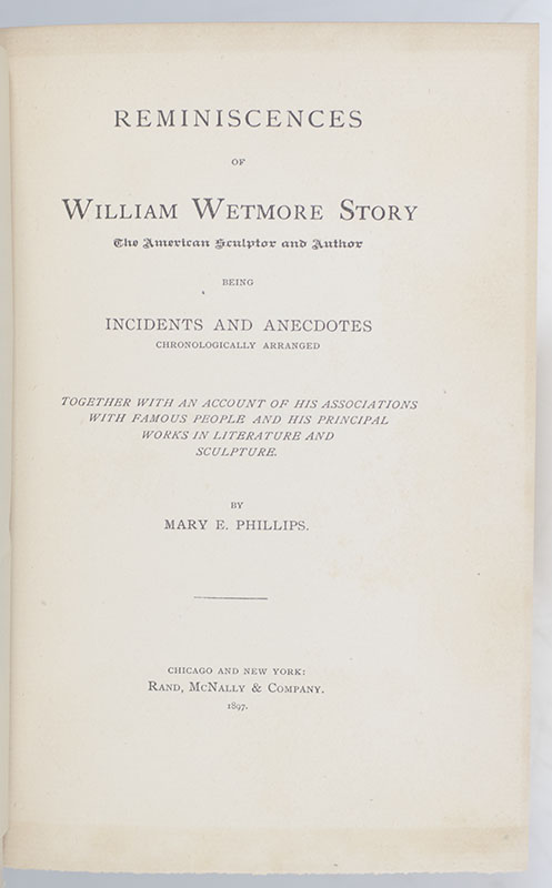 Reminiscences of William Wetmore Story: The American Sculptor and Author Being Incidents and Anecdotes Chronologically Arranged. Together with an Account of his Associations with Famous People and his Principal Works in Literature and Sculpture.