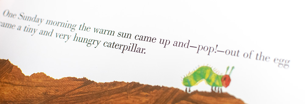 The Very Hungry Caterpillar.
